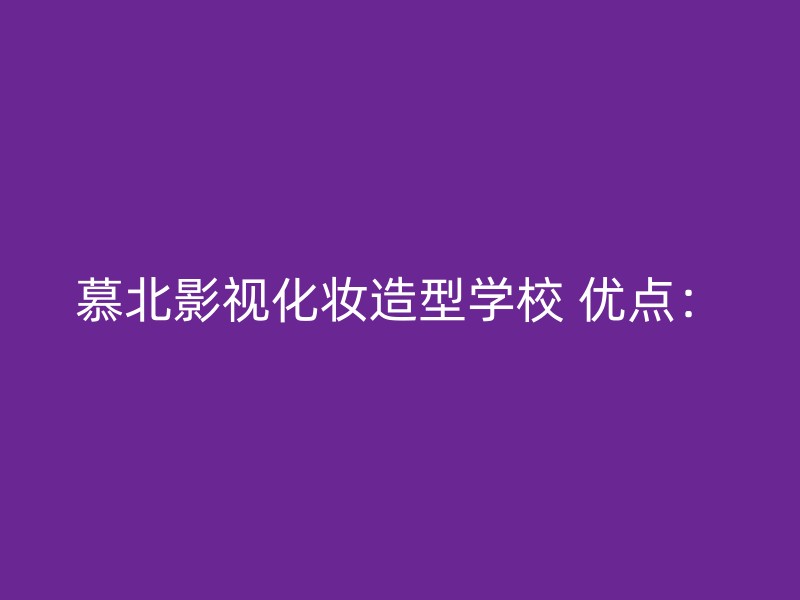 慕北影视化妆造型学校 优点：