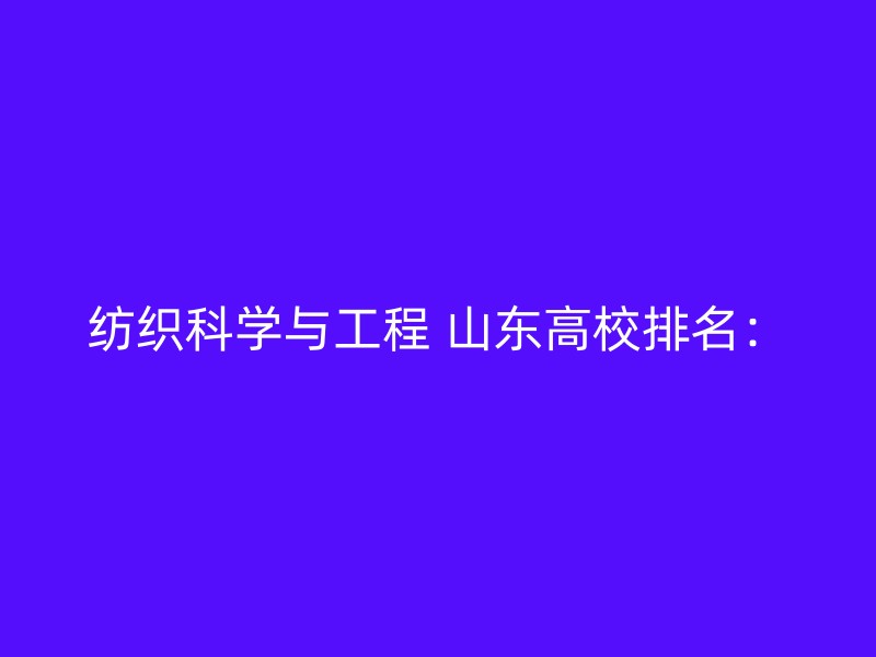 纺织科学与工程 山东高校排名：