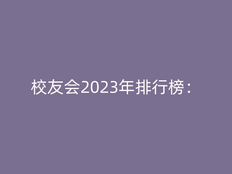 校友会2023年排行榜：