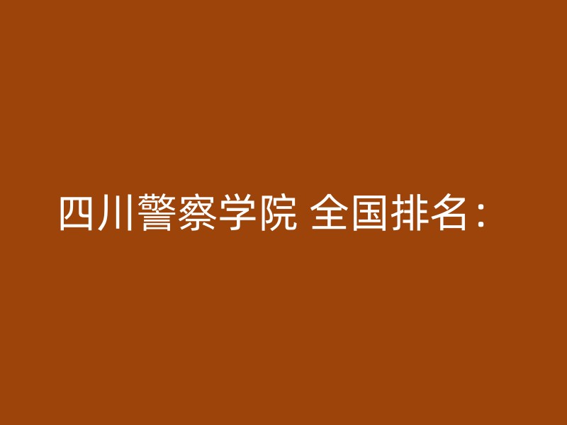 四川警察学院 全国排名：