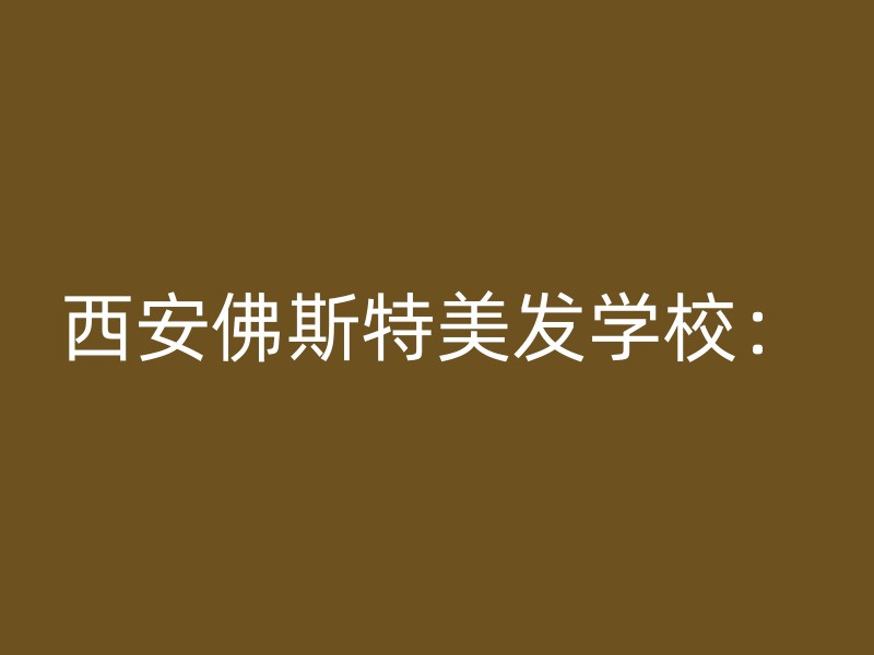 西安佛斯特美发学校：