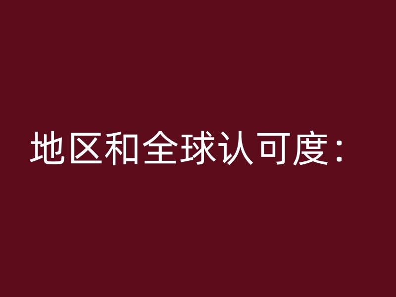 地区和全球认可度：