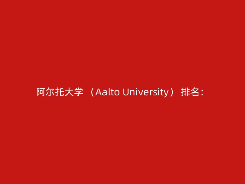 阿尔托大学 （Aalto University） 排名：