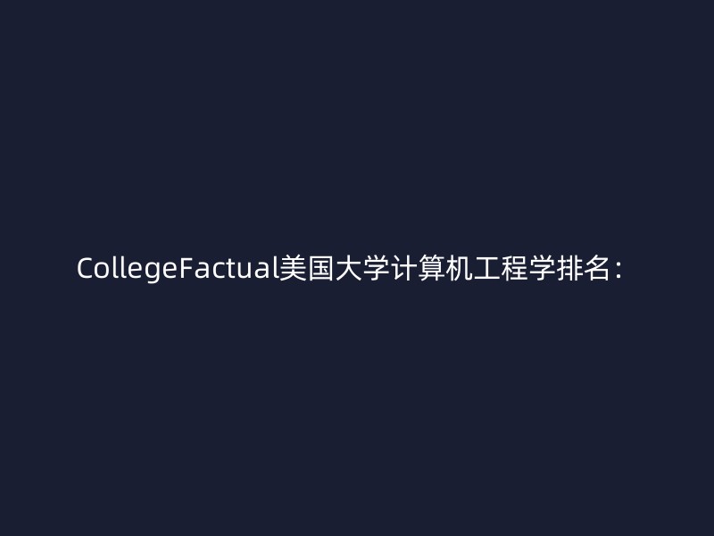 CollegeFactual美国大学计算机工程学排名：