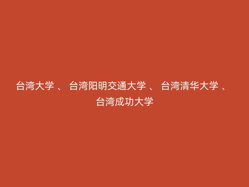 台湾大学 、 台湾阳明交通大学 、 台湾清华大学 、 台湾成功大学