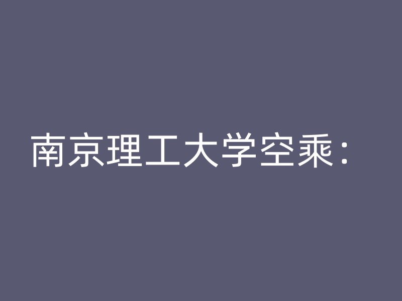 南京理工大学空乘：