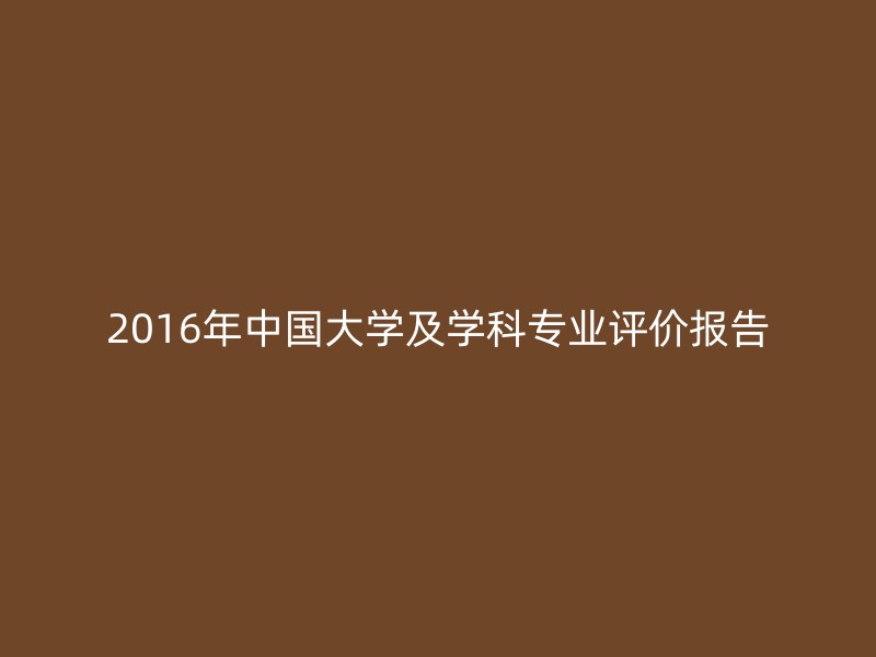 2016年中国大学及学科专业评价报告