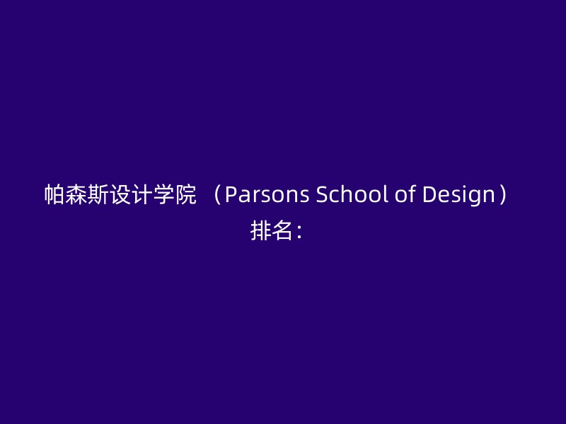 帕森斯设计学院 （Parsons School of Design） 排名：