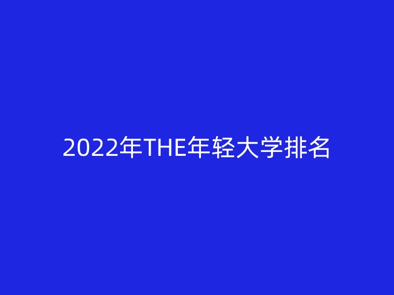 2022年THE年轻大学排名