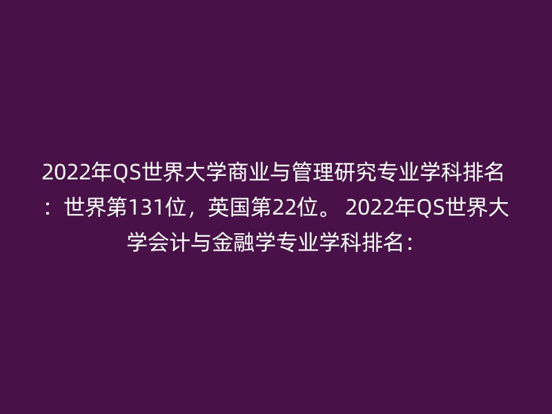 2022年QS世界大学商业与管理研究专业学科排名 ：世界第131位，英国第22位。 2022年QS世界大学会计与金融学专业学科排名：