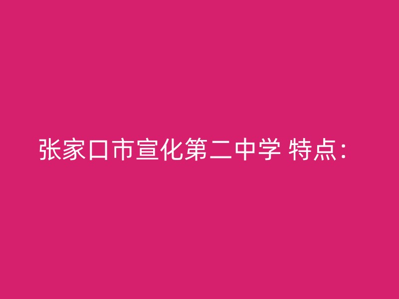 张家口市宣化第二中学 特点：