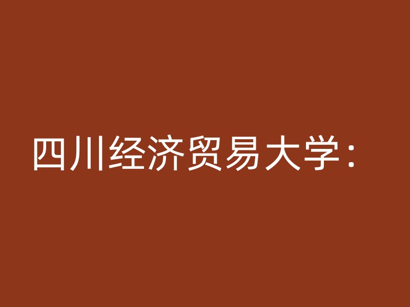 四川经济贸易大学：