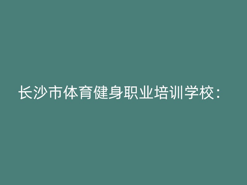 长沙市体育健身职业培训学校：