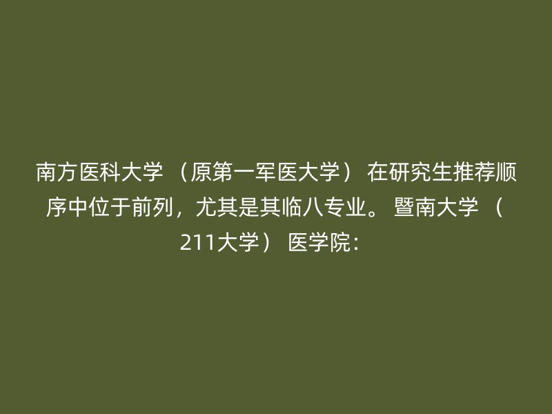 南方医科大学 （原第一军医大学） 在研究生推荐顺序中位于前列，尤其是其临八专业。 暨南大学 （211大学） 医学院：