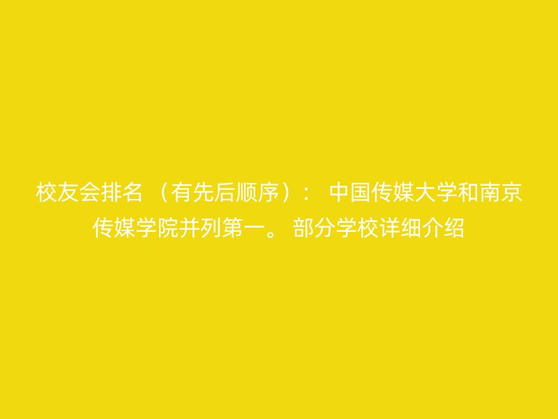 校友会排名 （有先后顺序）： 中国传媒大学和南京传媒学院并列第一。 部分学校详细介绍