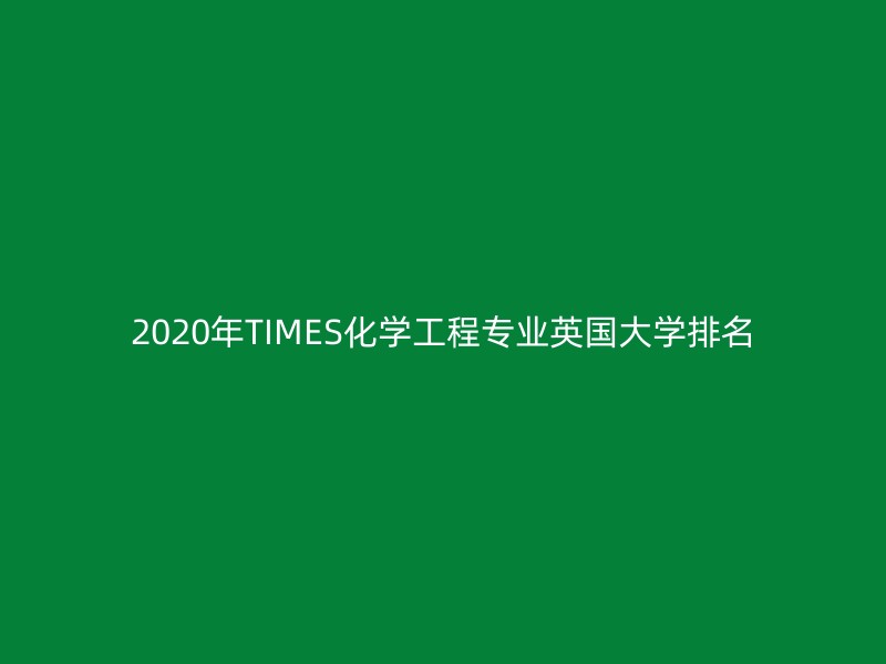 2020年TIMES化学工程专业英国大学排名