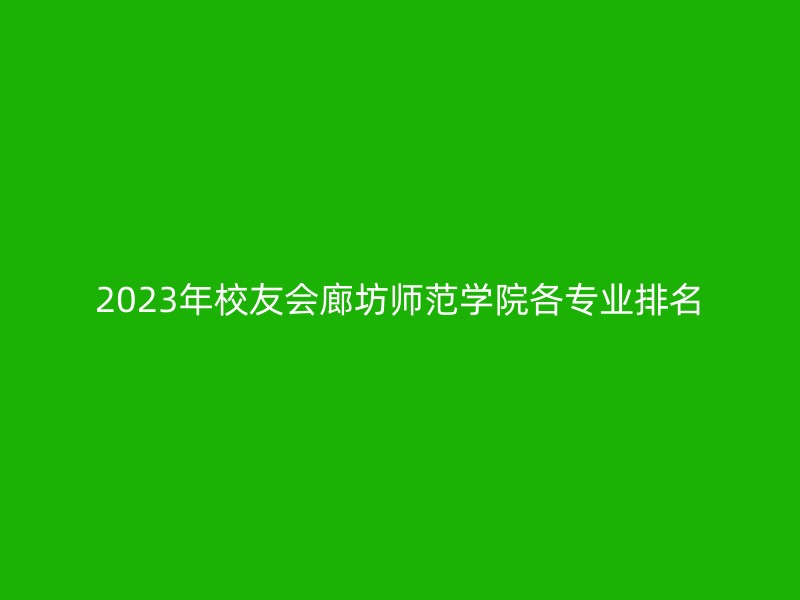 2023年校友会廊坊师范学院各专业排名