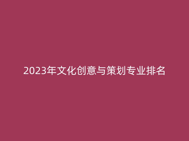 2023年文化创意与策划专业排名