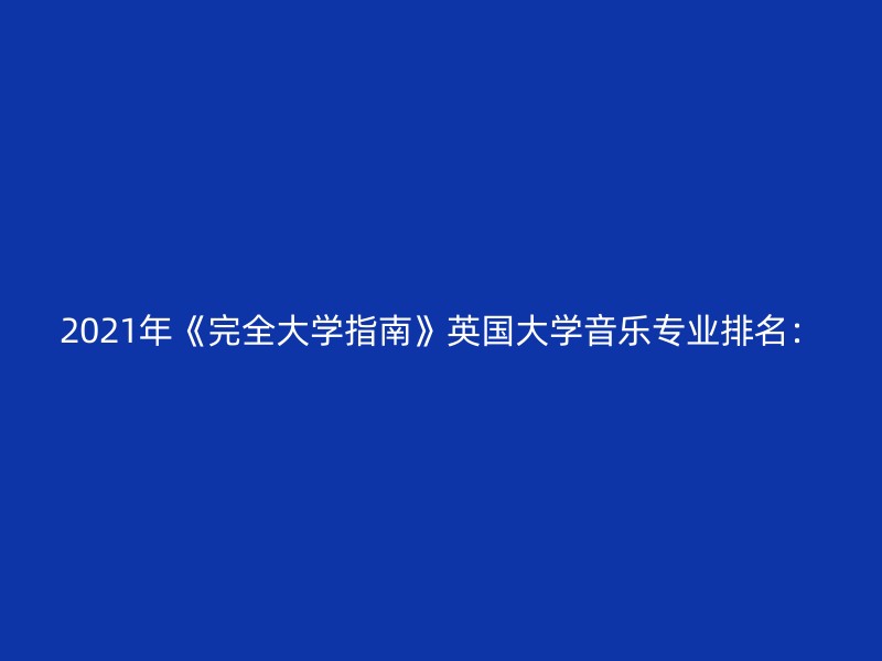 2021年《完全大学指南》英国大学音乐专业排名：