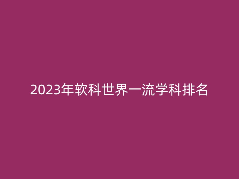 2023年软科世界一流学科排名