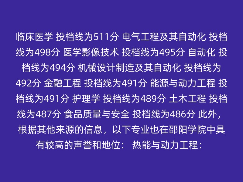 临床医学 投档线为511分 电气工程及其自动化 投档线为498分 医学影像技术 投档线为495分 自动化 投档线为494分 机械设计制造及其自动化 投档线为492分 金融工程 投档线为491分 能源与动力工程 投档线为491分 护理学 投档线为489分 土木工程 投档线为487分 食品质量与安全 投档线为486分 此外，根据其他来源的信息，以下专业也在邵阳学院中具有较高的声誉和地位： 热能与动力工程：