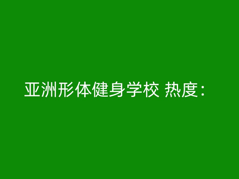 亚洲形体健身学校 热度：