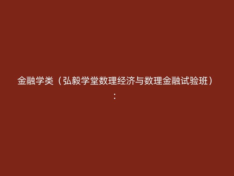 金融学类（弘毅学堂数理经济与数理金融试验班）：