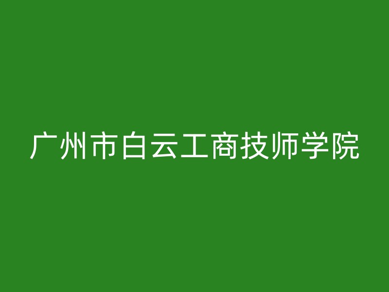 广州市白云工商技师学院