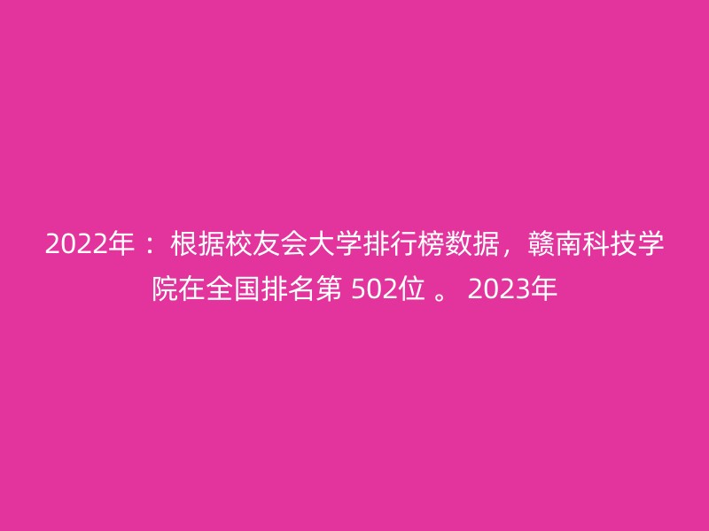 2022年 ：根据校友会大学排行榜数据，赣南科技学院在全国排名第 502位 。 2023年