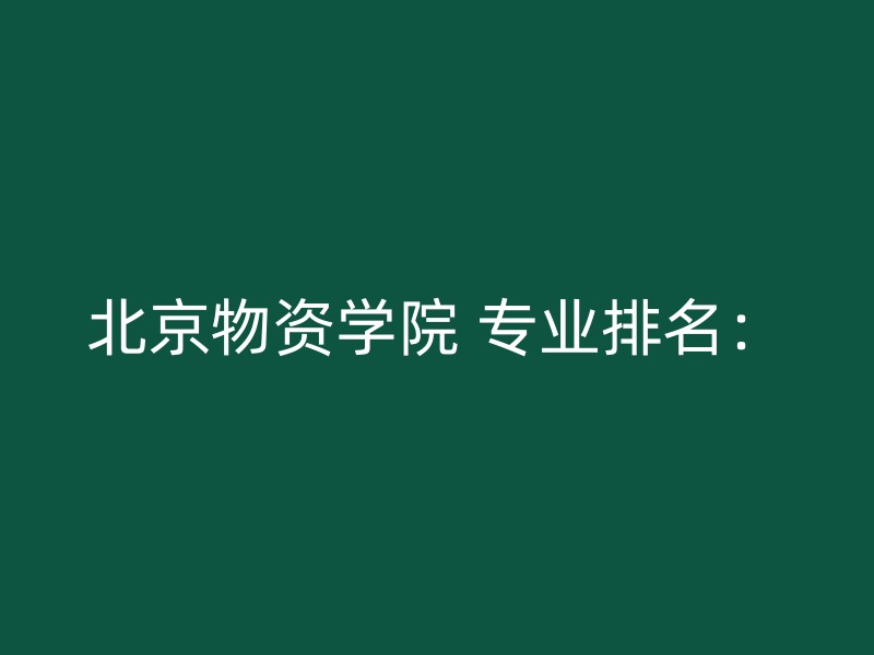 北京物资学院 专业排名：