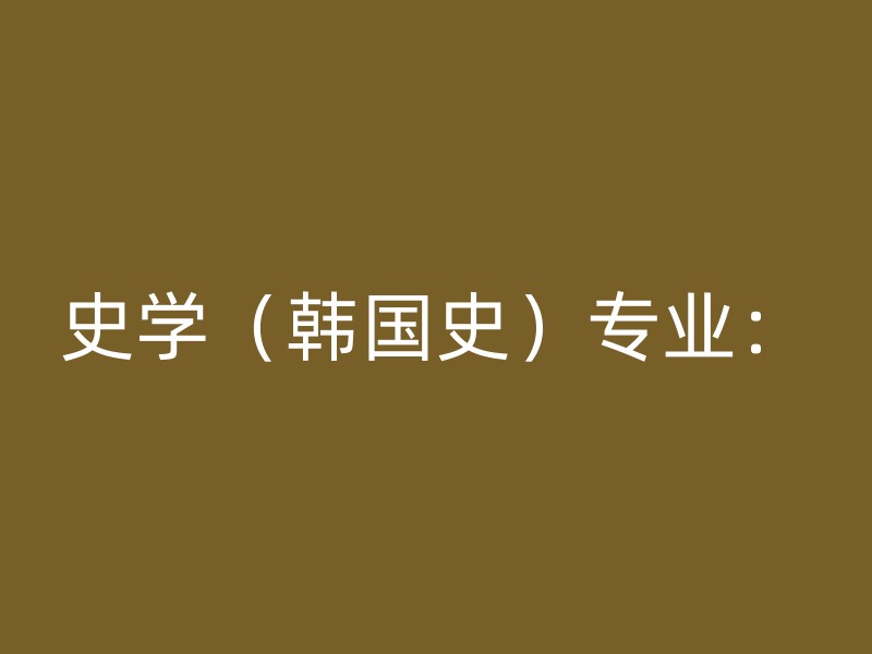 史学（韩国史）专业：