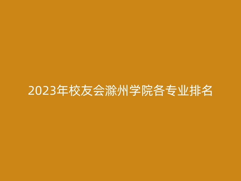 2023年校友会滁州学院各专业排名