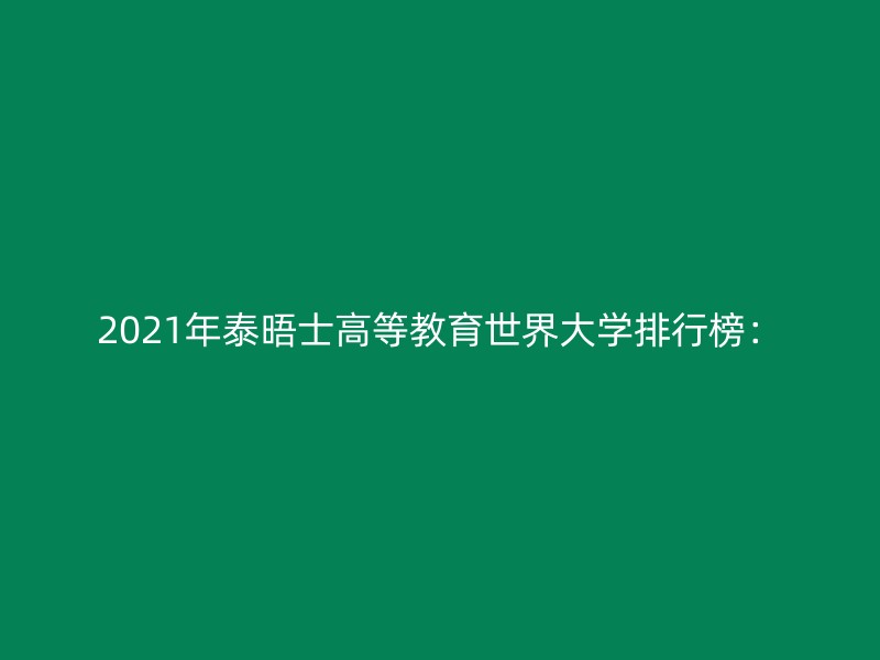 2021年泰晤士高等教育世界大学排行榜：