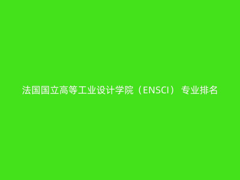 法国国立高等工业设计学院（ENSCI） 专业排名