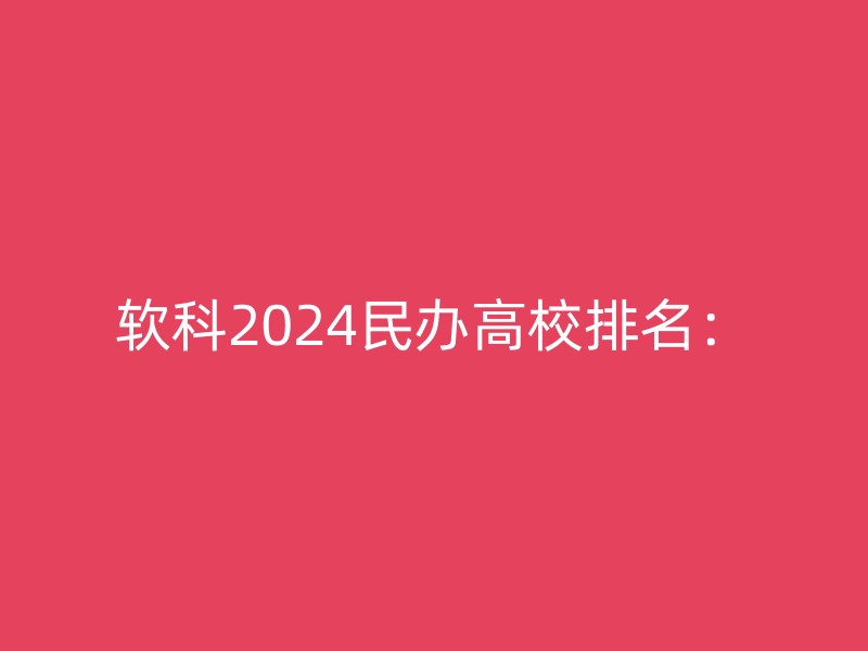 软科2024民办高校排名：