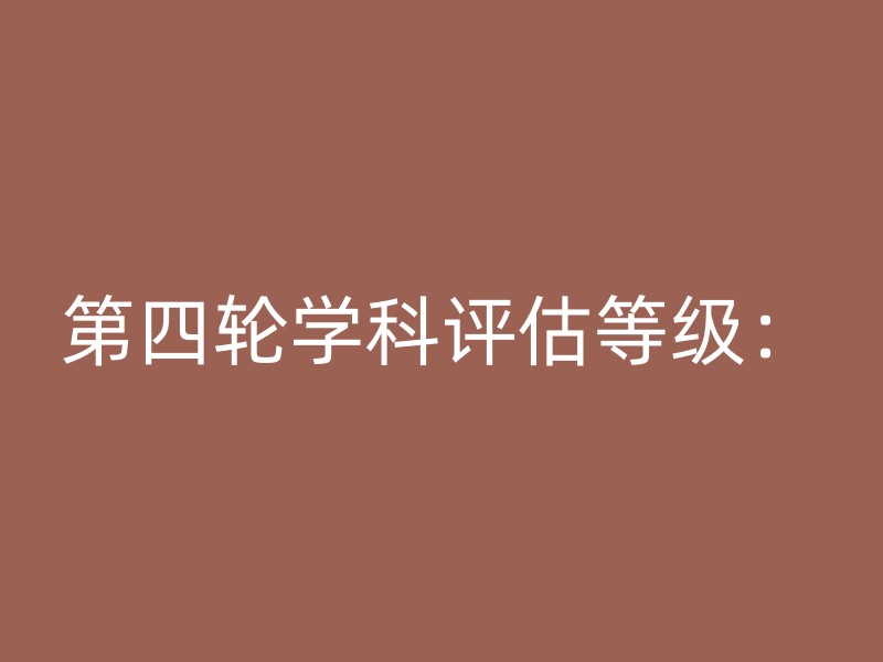 第四轮学科评估等级：