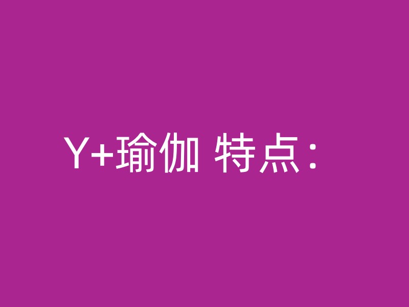 Y+瑜伽 特点：