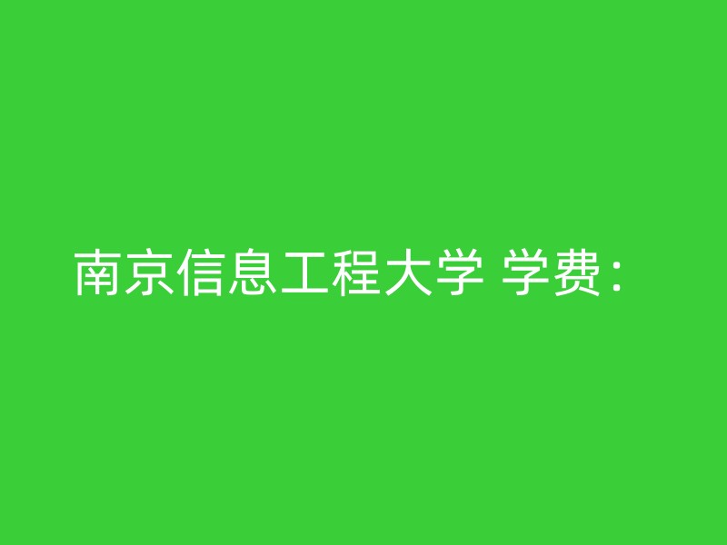 南京信息工程大学 学费：