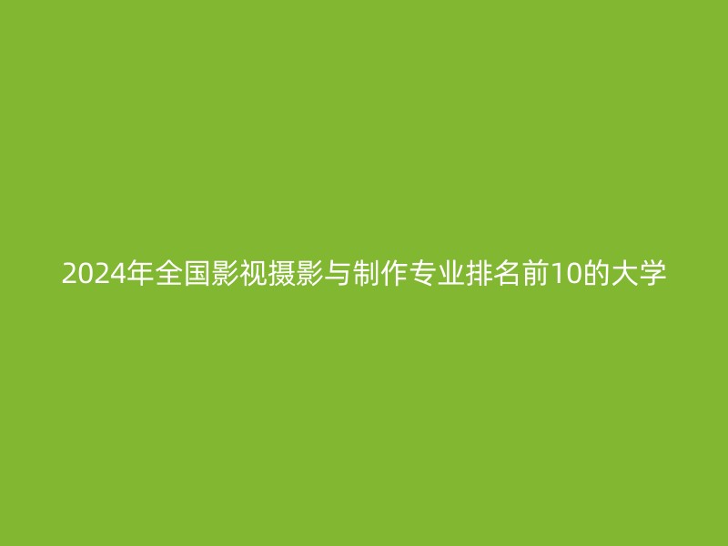 2024年全国影视摄影与制作专业排名前10的大学