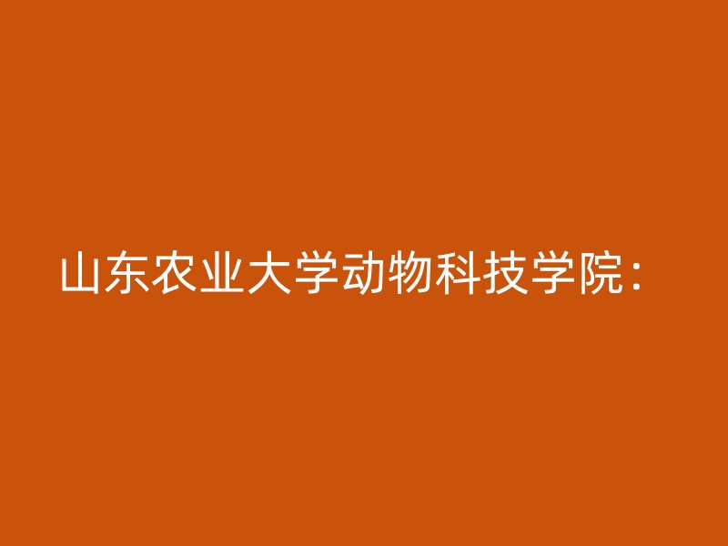 山东农业大学动物科技学院：