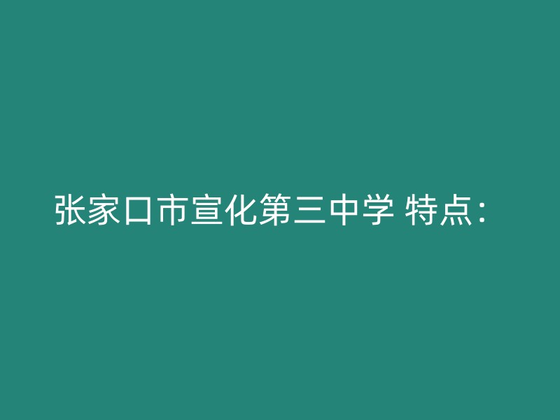 张家口市宣化第三中学 特点：