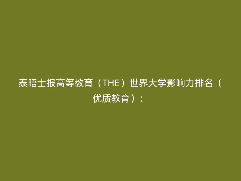 泰晤士报高等教育（THE）世界大学影响力排名（优质教育）：