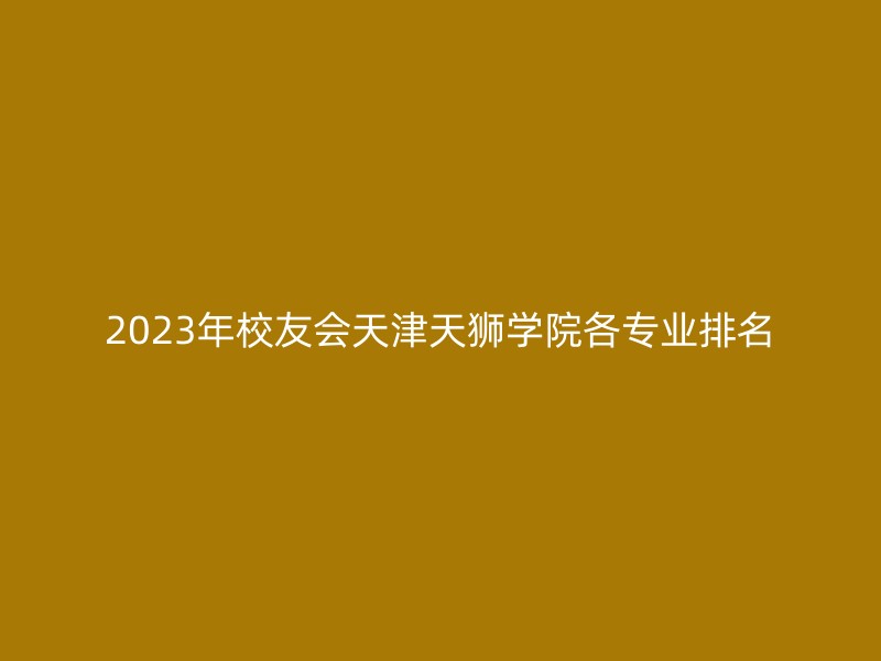 2023年校友会天津天狮学院各专业排名