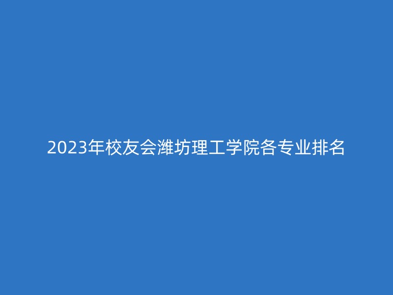 2023年校友会潍坊理工学院各专业排名