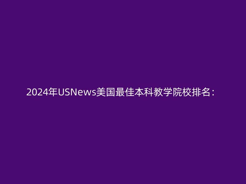 2024年USNews美国最佳本科教学院校排名：