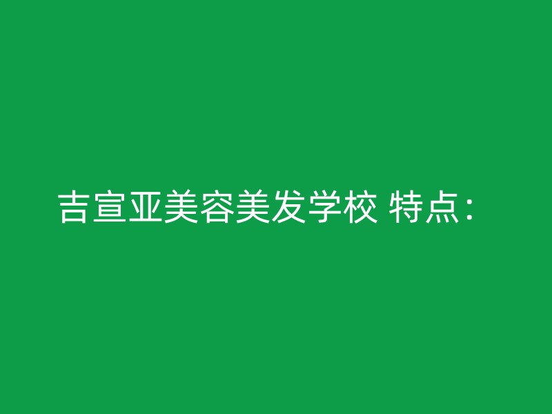 吉宣亚美容美发学校 特点：