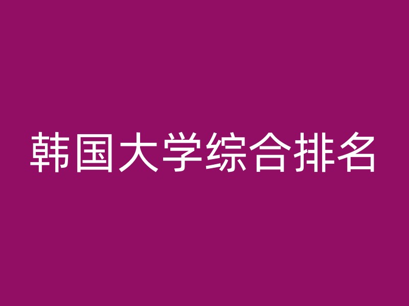 韩国大学综合排名