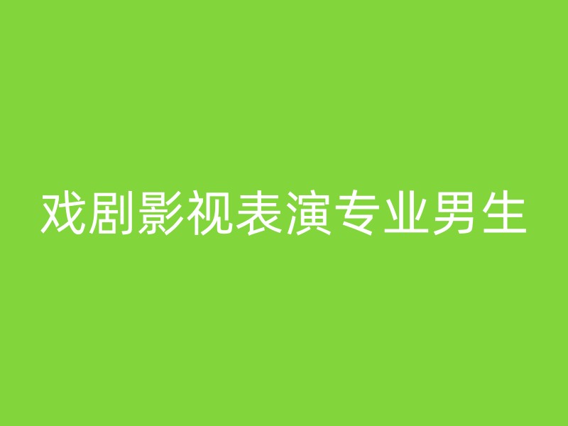 戏剧影视表演专业男生