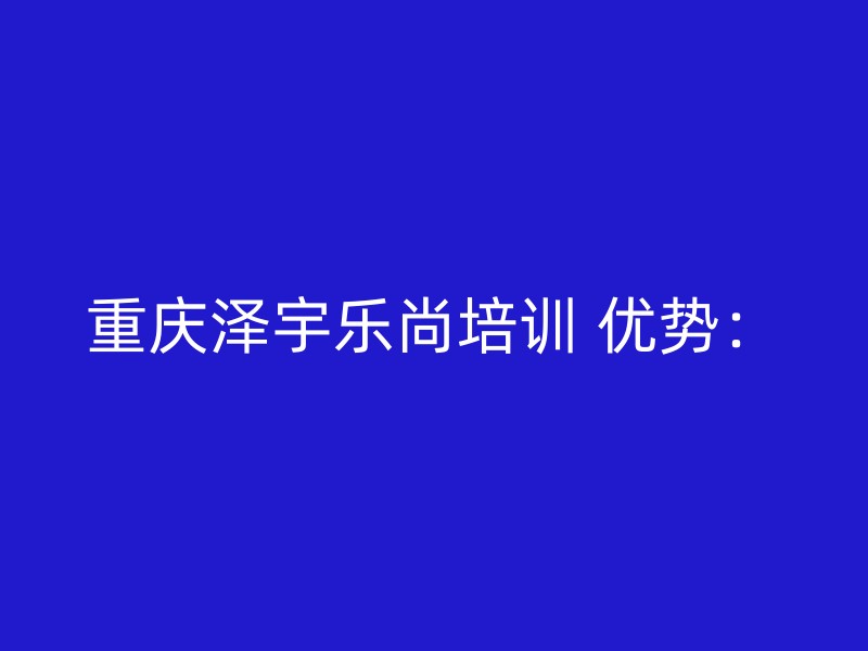 重庆泽宇乐尚培训 优势：