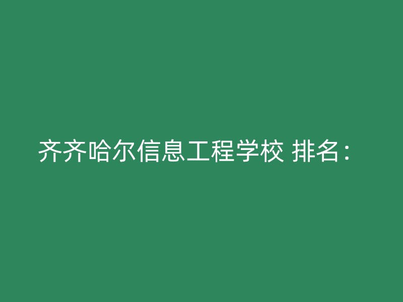 齐齐哈尔信息工程学校 排名：